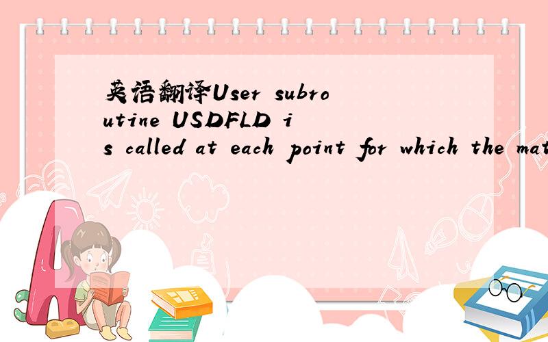 英语翻译User subroutine USDFLD is called at each point for which the material definition includes a reference to the user subroutine.