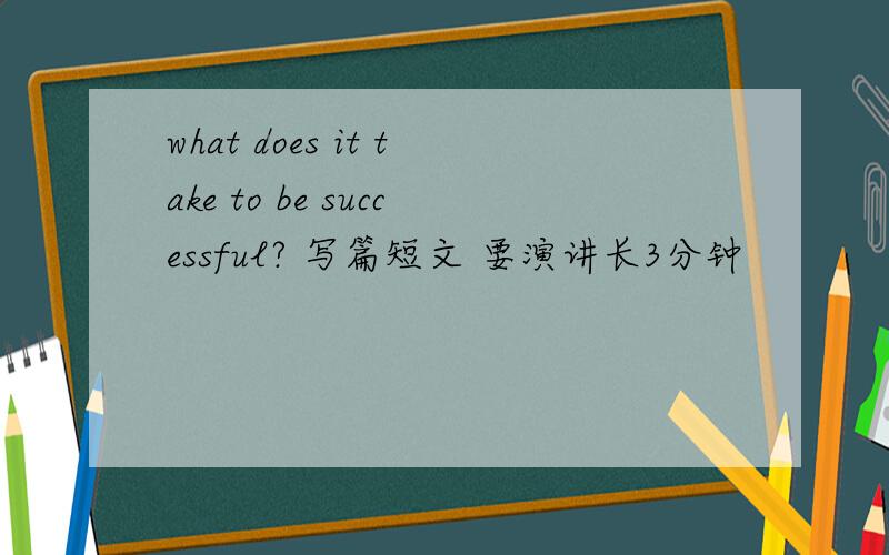 what does it take to be successful? 写篇短文 要演讲长3分钟