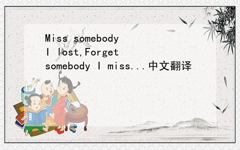 Miss somebody I lost,Forget somebody I miss...中文翻译
