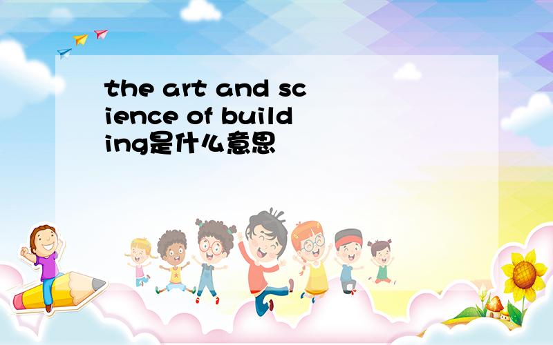 the art and science of building是什么意思