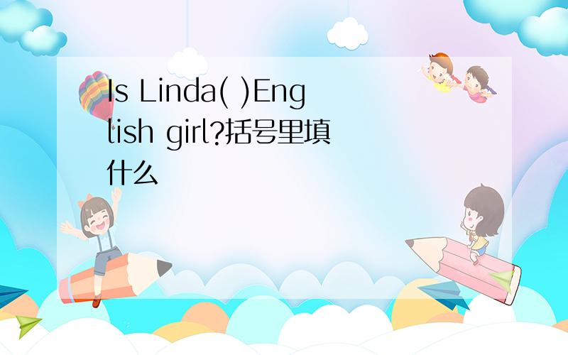 Is Linda( )English girl?括号里填什么