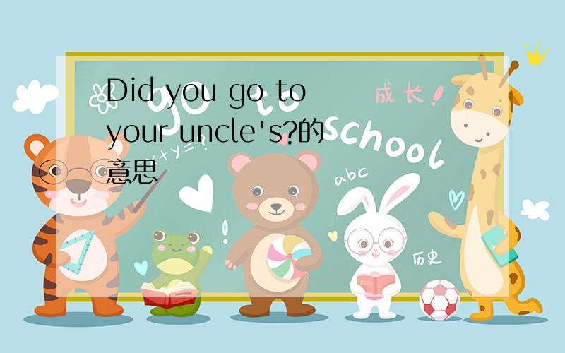 Did you go to your uncle's?的意思