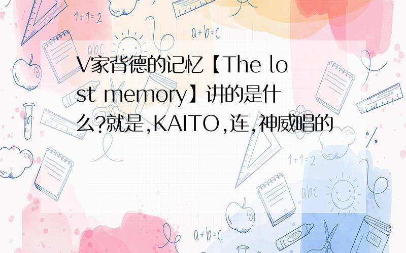 V家背德的记忆【The lost memory】讲的是什么?就是,KAITO,连,神威唱的