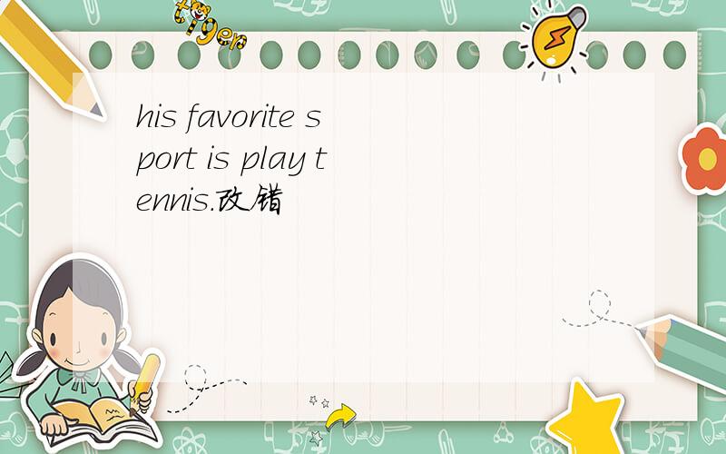 his favorite sport is play tennis.改错