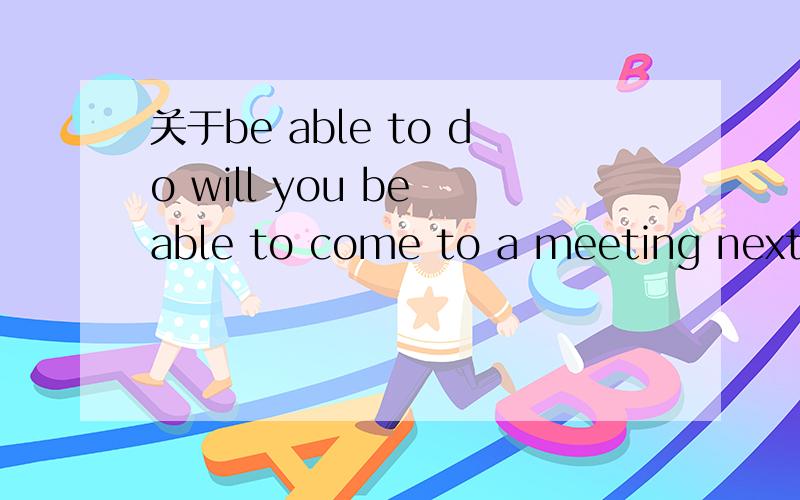 关于be able to do will you be able to come to a meeting next week?will是be 动词.为什么要多+个be 难到不是 will you able to come to a meeting next week?