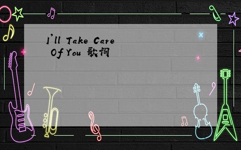 I'll Take Care Of You 歌词