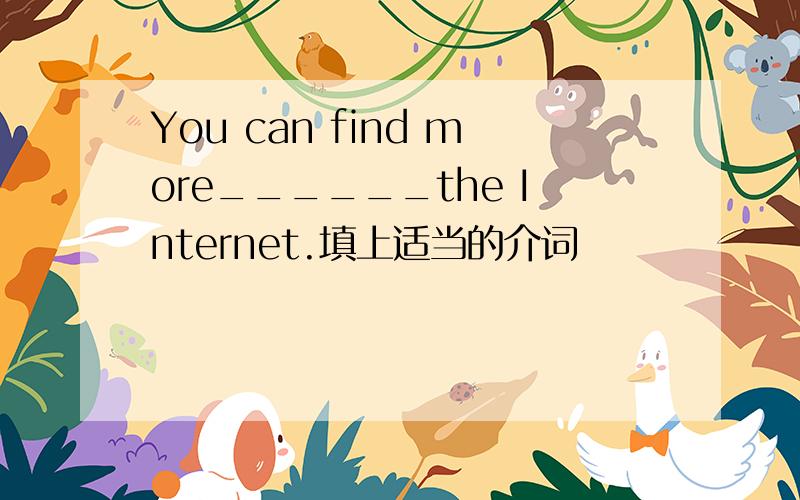 You can find more______the Internet.填上适当的介词
