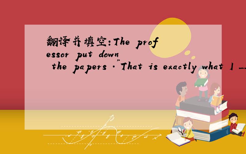 翻译并填空：The professor put down the papers .