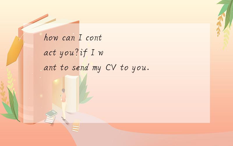 how can I contact you?if I want to send my CV to you.