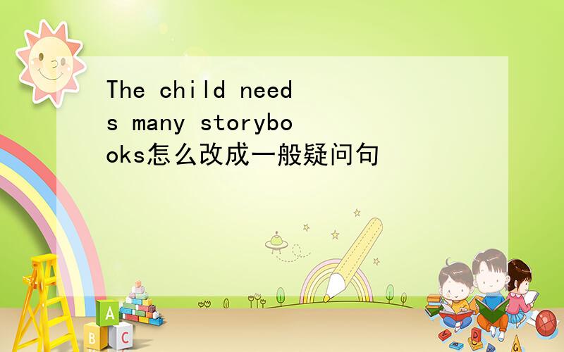 The child needs many storybooks怎么改成一般疑问句