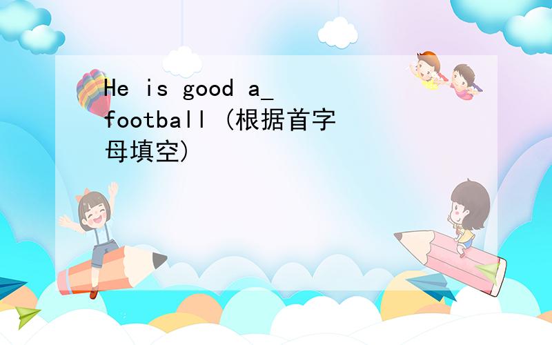 He is good a_ football (根据首字母填空)