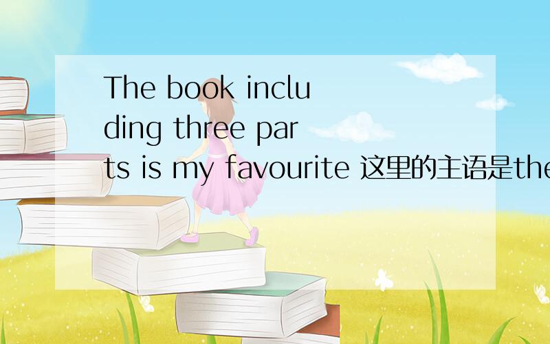 The book including three parts is my favourite 这里的主语是the book吧 因为including three parts是定语 我想知道 主语可以由什么构成吖 可以由定语构成吗