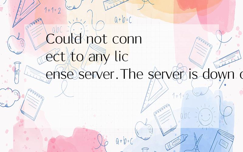 Could not connect to any license server.The server is down or is not responsive.ANSYSLI_SERVERS:2325@hostFLEXlm Servers:1055@host把ansys的服务启动就行了！