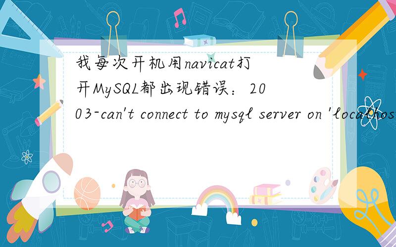 我每次开机用navicat打开MySQL都出现错误：2003-can't connect to mysql server on 'localhost'(10061).是MySQL服务器没有启动,可是在管理->服务里边找不到MySQL,只能删除my.ini文件再把MySQL重新修复安装就好了.