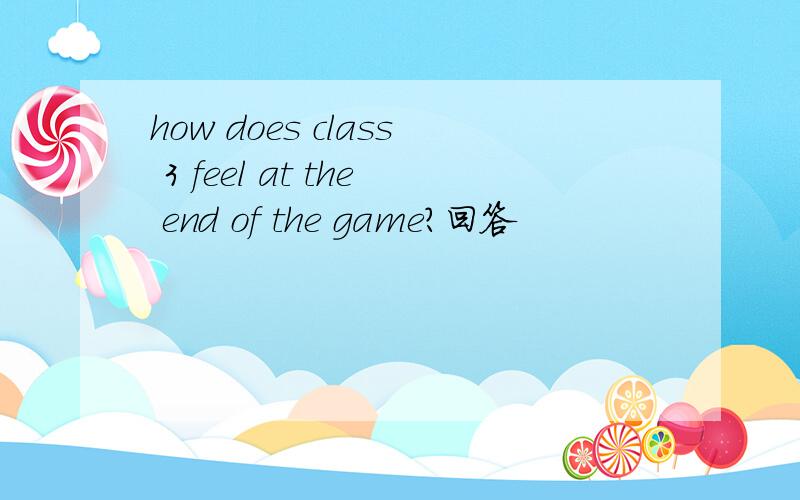 how does class 3 feel at the end of the game?回答