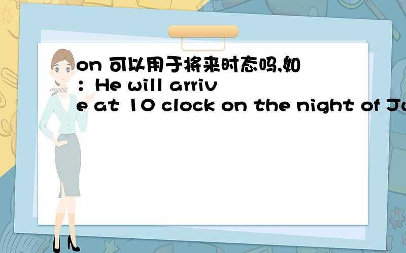 on 可以用于将来时态吗,如：He will arrive at 10 clock on the night of June 10th.