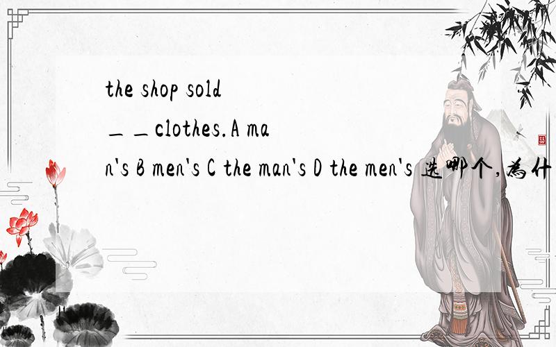 the shop sold __clothes.A man's B men's C the man's D the men's 选哪个,为什么,