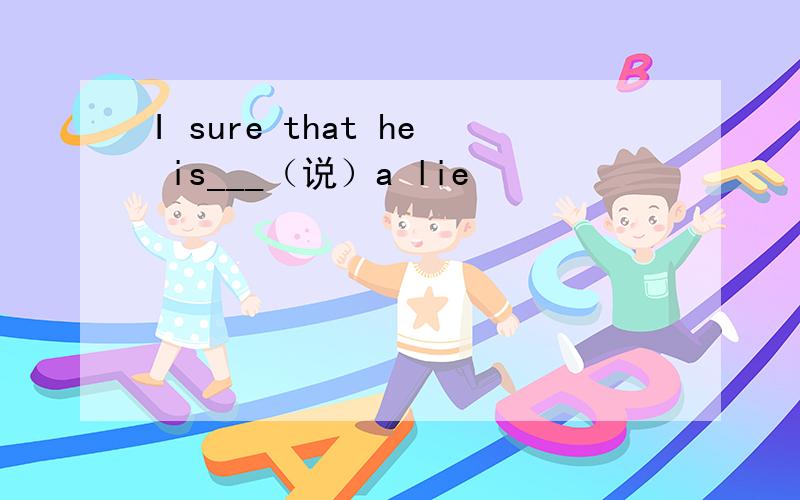 I sure that he is___（说）a lie