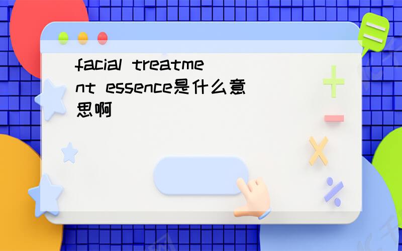 facial treatment essence是什么意思啊