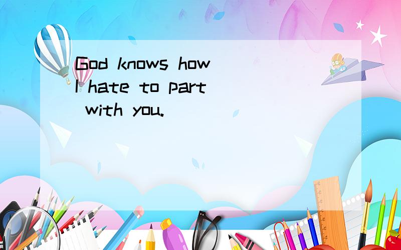 God knows how I hate to part with you.