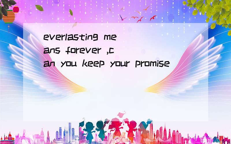 everlasting means forever ,can you keep your promise