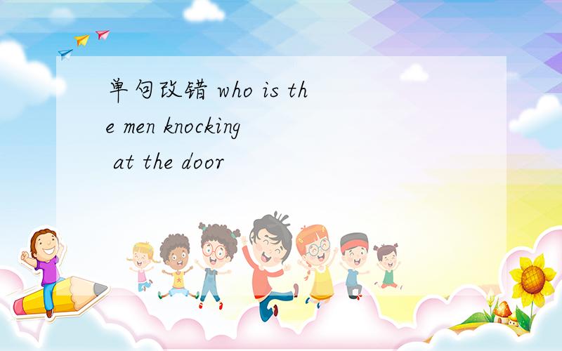 单句改错 who is the men knocking at the door