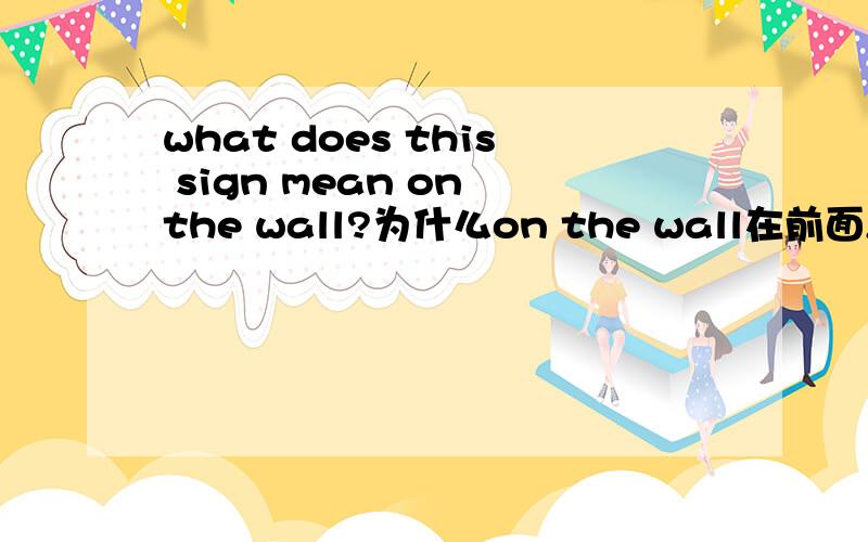what does this sign mean on the wall?为什么on the wall在前面,而mean在后面?急不好意思，打错了。是what does this sign on the wall mean？