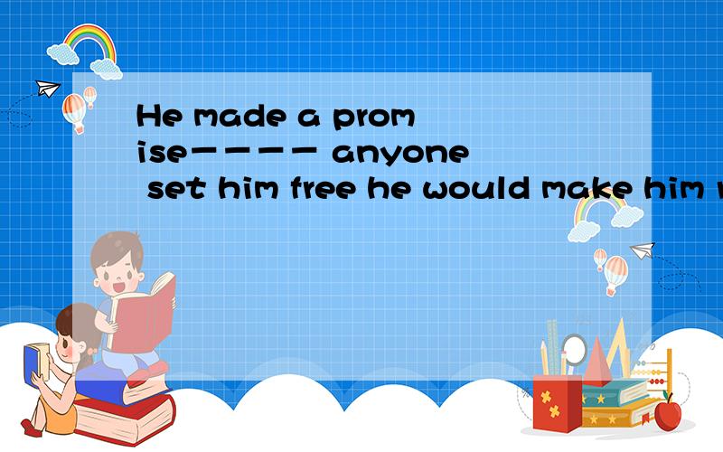 He made a promise－－－－ anyone set him free he would make him rich填if 还是that if为什么如果是同位语从句，填if 还是that if