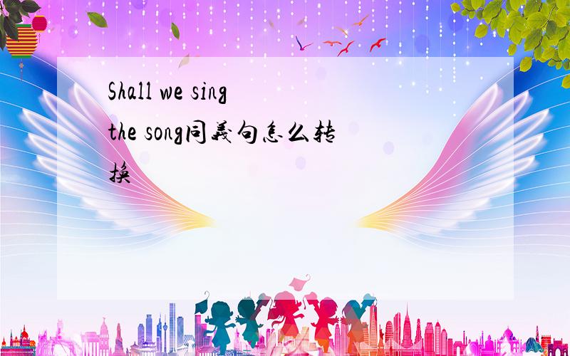 Shall we sing the song同义句怎么转换