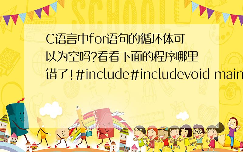 C语言中for语句的循环体可以为空吗?看看下面的程序哪里错了!#include#includevoid main(){int a,b,M,E,R,Y,MERRY1,MERRY2,MERRY;for(M=1;M