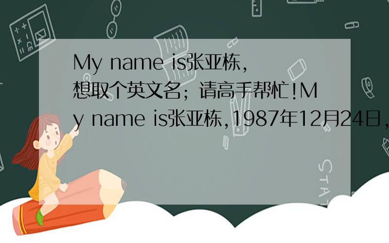 My name is张亚栋,想取个英文名；请高手帮忙!My name is张亚栋,1987年12月24日,大家帮忙给我取个有意义又好听的英文名啊.要求 1.英文名最好与中文名发音一致 2或者争取英文名与中文名局部发音