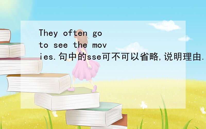 They often go to see the movies.句中的sse可不可以省略,说明理由.