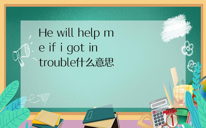 He will help me if i got in trouble什么意思