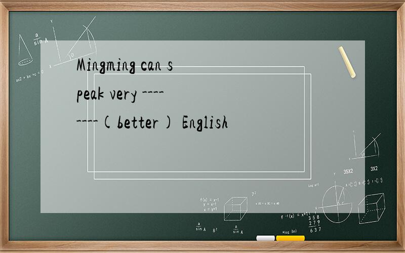 Mingming can speak very --------(better) English