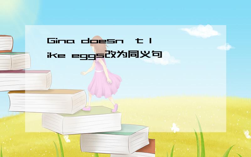 Gina doesn't like eggs改为同义句