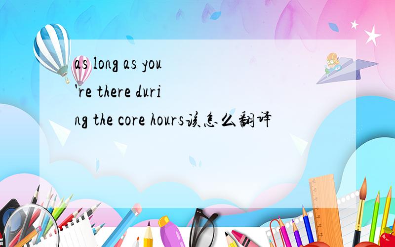 as long as you're there during the core hours该怎么翻译