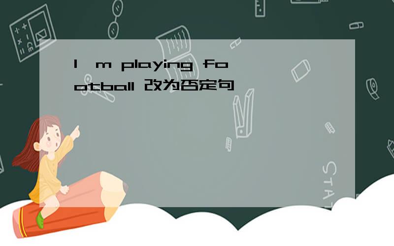 l'm playing football 改为否定句