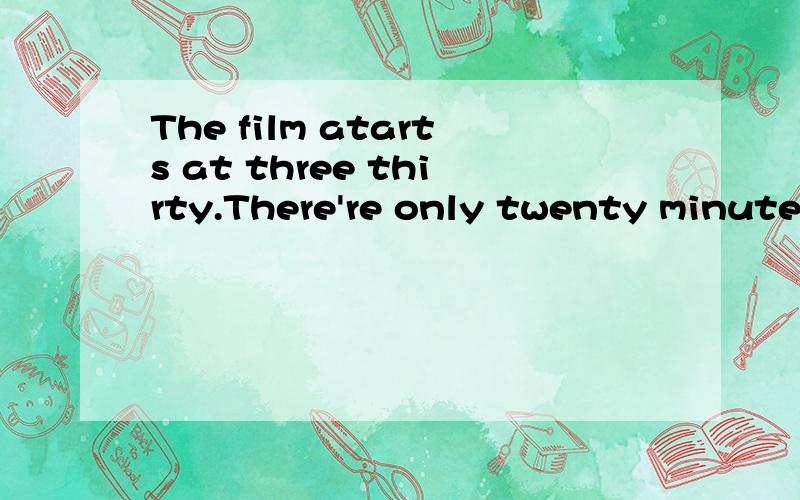 The film atarts at three thirty.There're only twenty minutes _A.leftB.leaveC.to leave D.set off