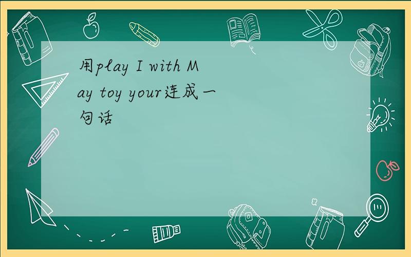 用play I with May toy your连成一句话