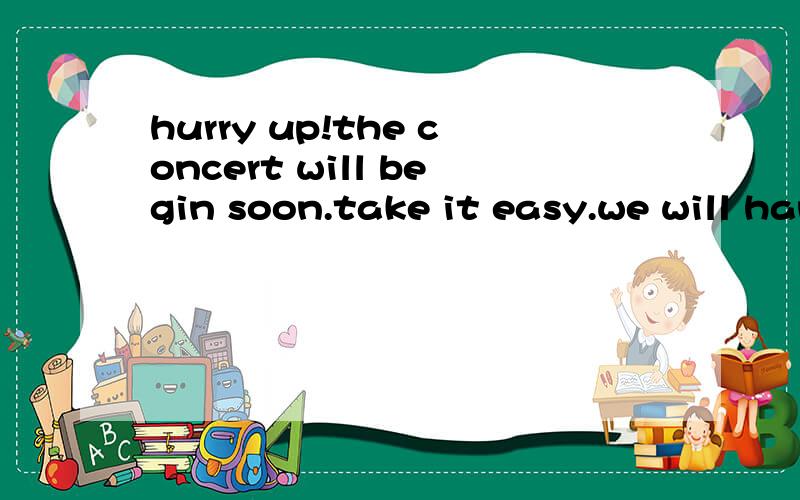 hurry up!the concert will begin soon.take it easy.we will hane________time leftA little B much C many D plentyplenty为什么不可以