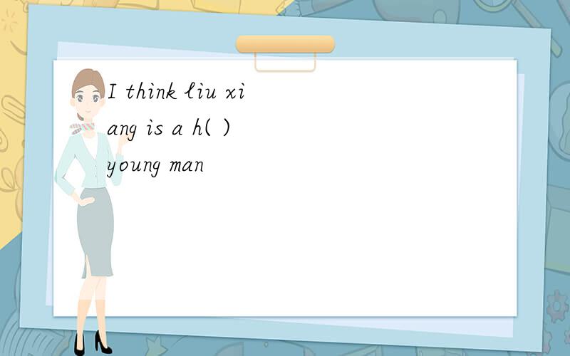 I think liu xiang is a h( ) young man