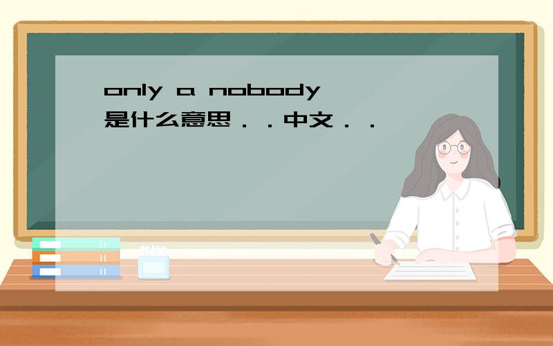 only a nobody 是什么意思．．中文．．