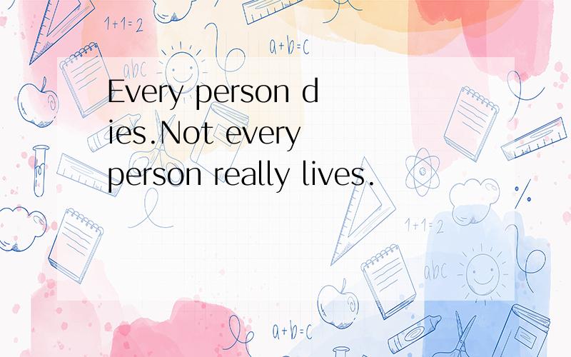 Every person dies.Not every person really lives.