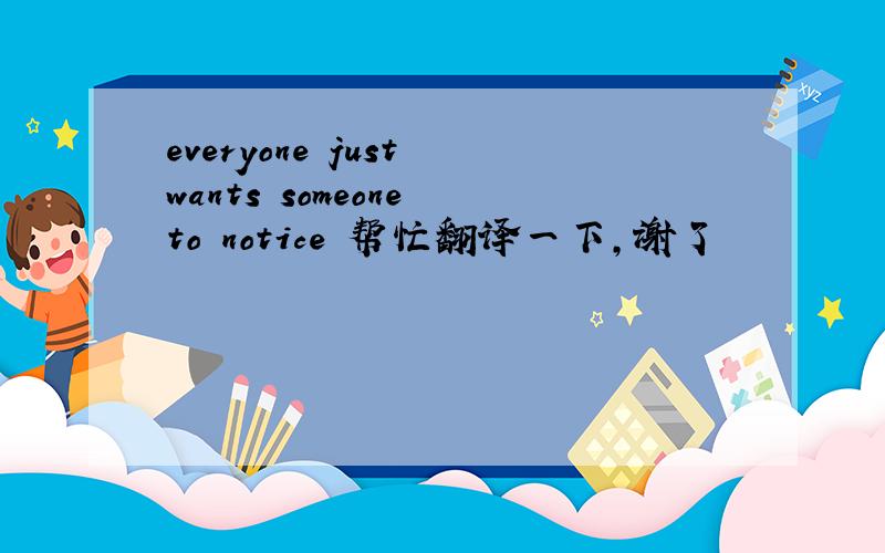 everyone just wants someone to notice 帮忙翻译一下,谢了