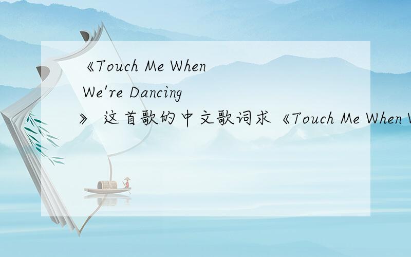 《Touch Me When We're Dancing》 这首歌的中文歌词求《Touch Me When We're Dancing》 (起舞时请触摸我)（凯伦.卡朋特）—— 这首歌的中文歌词哪位高手能把歌词翻译成中文打出来?Touch Me When We’re Dancing?