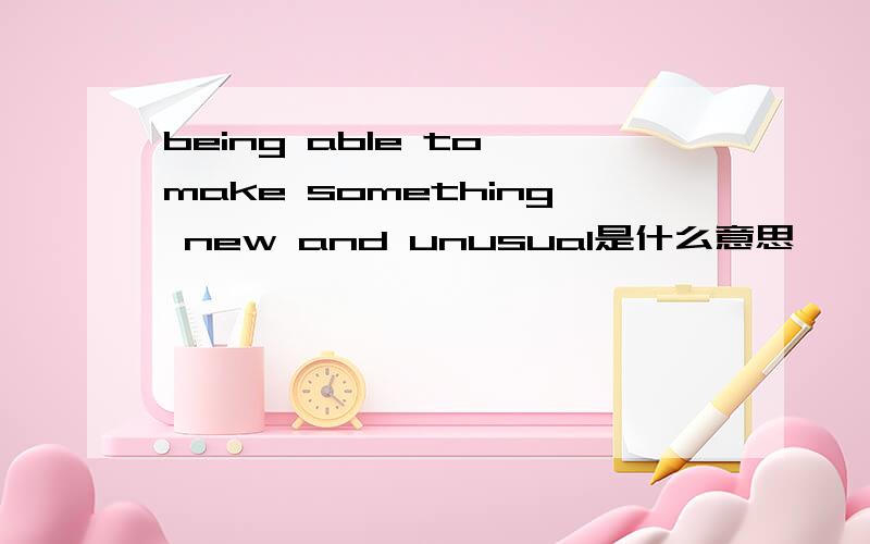 being able to make something new and unusual是什么意思