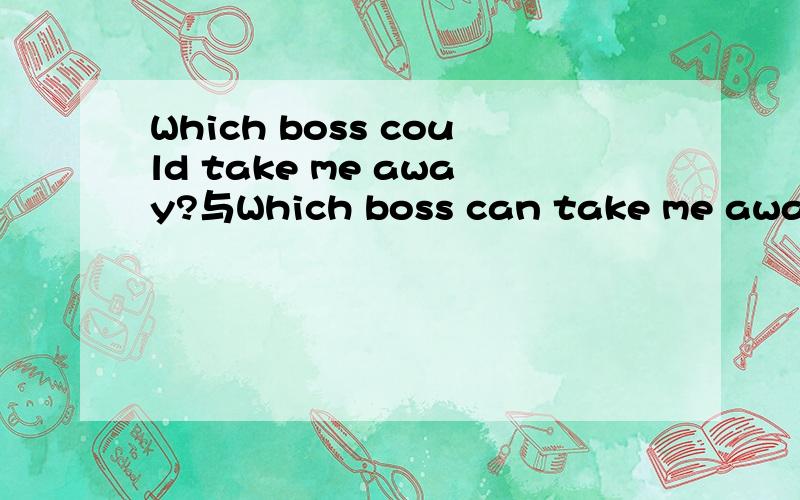 Which boss could take me away?与Which boss can take me away?的区别?