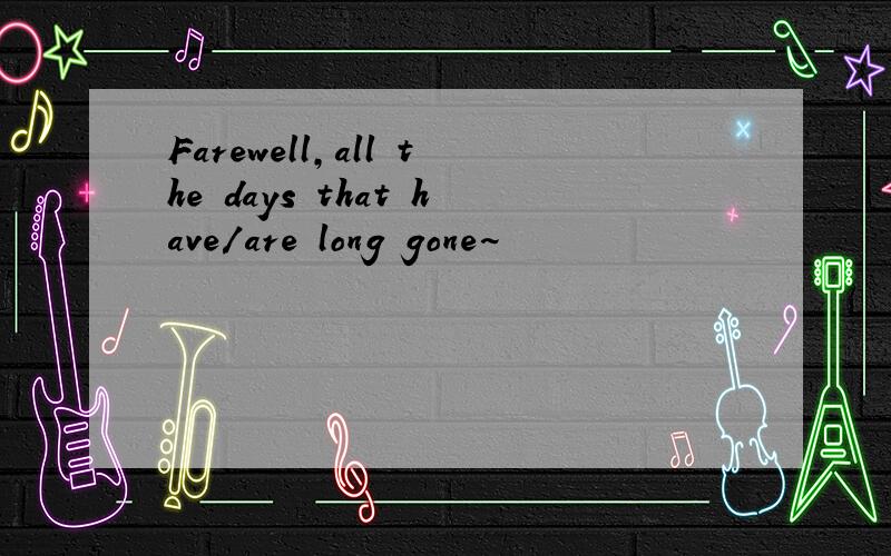 Farewell,all the days that have/are long gone~