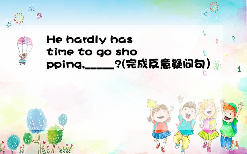 He hardly has time to go shopping,_____?(完成反意疑问句）