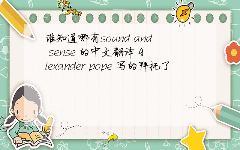 谁知道哪有sound and sense 的中文翻译 Alexander pope 写的拜托了